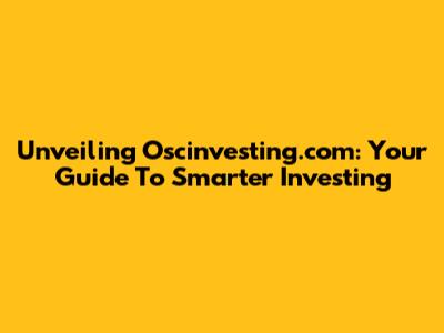 Unveiling Oscinvesting.com: Your Guide To Smarter Investing