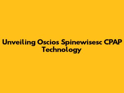 Unveiling Oscios Spinewisesc CPAP Technology