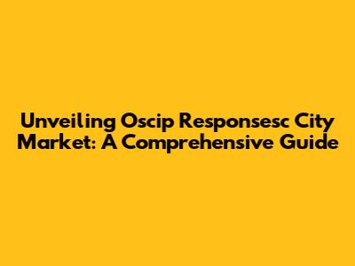 Unveiling Oscip Responsesc City Market: A Comprehensive Guide