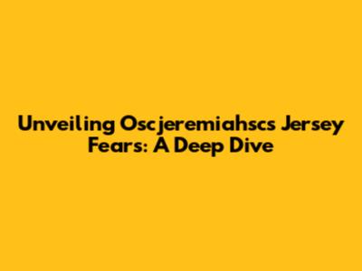 Unveiling Oscjeremiahsc's Jersey Fears: A Deep Dive