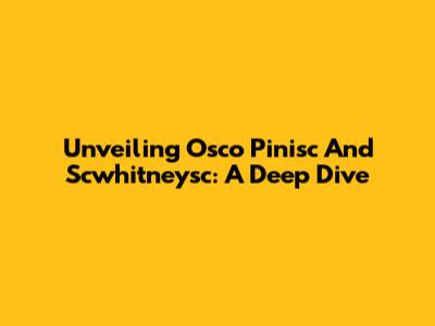 Unveiling Osco Pinisc And Scwhitneysc: A Deep Dive