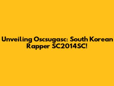 Unveiling Oscsugasc: South Korean Rapper SC2014SC!