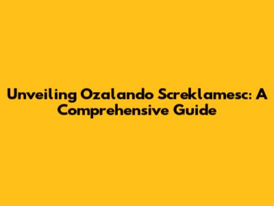 Unveiling Ozalando Screklamesc: A Comprehensive Guide