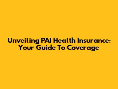 Unveiling PAI Health Insurance: Your Guide To Coverage