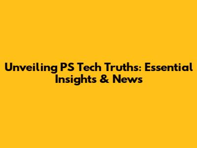 Unveiling PS Tech Truths: Essential Insights & News