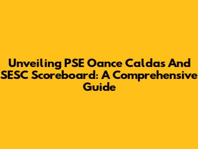 Unveiling PSE Oance Caldas And SESC Scoreboard: A Comprehensive Guide
