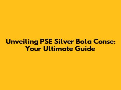 Unveiling PSE Silver Bola Conse: Your Ultimate Guide