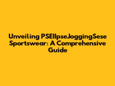 Unveiling PSEIIpseJoggingSese Sportswear: A Comprehensive Guide