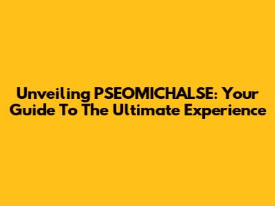 Unveiling PSEOMICHALSE: Your Guide To The Ultimate Experience