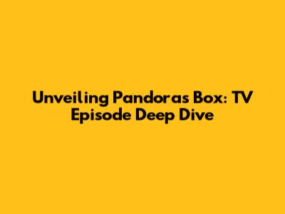 Unveiling Pandora's Box: TV Episode Deep Dive