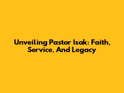 Unveiling Pastor Isak: Faith, Service, And Legacy