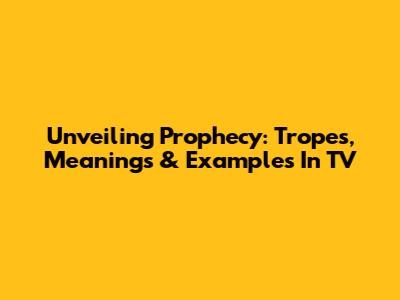 Unveiling Prophecy: Tropes, Meanings & Examples In TV
