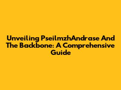 Unveiling PseilmzhAndrase And The Backbone: A Comprehensive Guide
