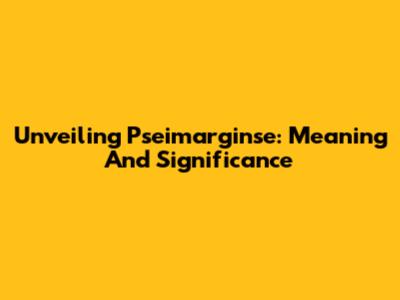 Unveiling Pseimarginse: Meaning And Significance