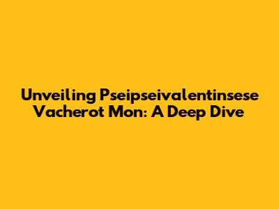 Unveiling Pseipseivalentinsese Vacherot Mon: A Deep Dive