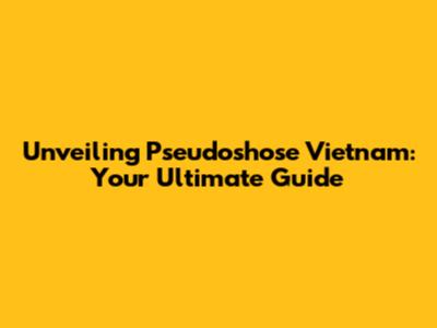 Unveiling Pseudoshose Vietnam: Your Ultimate Guide
