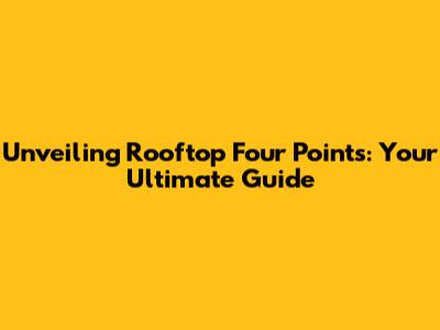 Unveiling Rooftop Four Points: Your Ultimate Guide