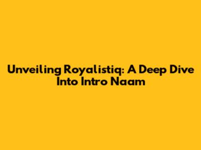 Unveiling Royalistiq: A Deep Dive Into Intro Naam