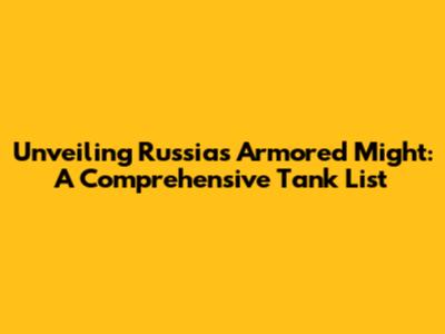 Unveiling Russia's Armored Might: A Comprehensive Tank List