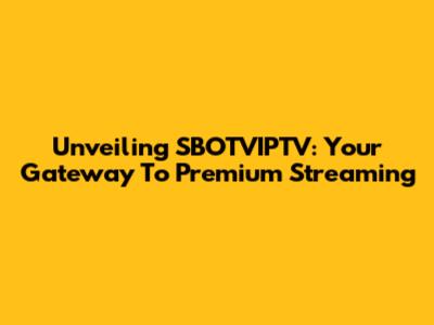 Unveiling SBOTVIPTV: Your Gateway To Premium Streaming