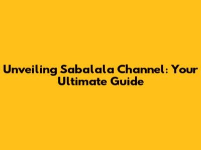 Unveiling Sabalala Channel: Your Ultimate Guide