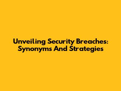 Unveiling Security Breaches: Synonyms And Strategies