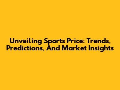 Unveiling Sports Price: Trends, Predictions, And Market Insights