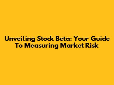 Unveiling Stock Beta: Your Guide To Measuring Market Risk