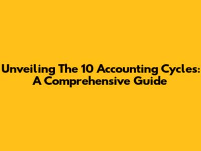Unveiling The 10 Accounting Cycles: A Comprehensive Guide