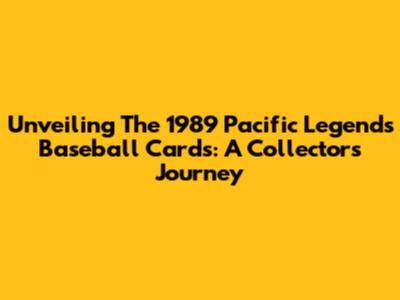Unveiling The 1989 Pacific Legends Baseball Cards: A Collector's Journey