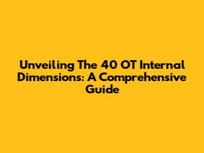 Unveiling The 40 OT Internal Dimensions: A Comprehensive Guide