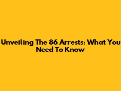 Unveiling The 86 Arrests: What You Need To Know