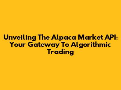 Unveiling The Alpaca Market API: Your Gateway To Algorithmic Trading