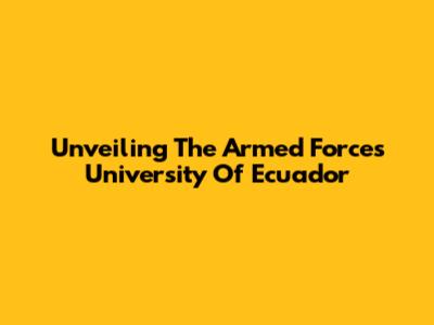 Unveiling The Armed Forces University Of Ecuador