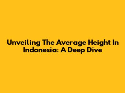 Unveiling The Average Height In Indonesia: A Deep Dive