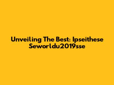 Unveiling The Best: Ipseithese Seworldu2019sse