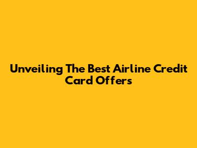 Unveiling The Best Airline Credit Card Offers