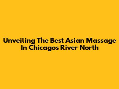 Unveiling The Best Asian Massage In Chicago's River North