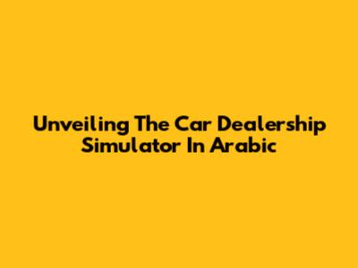 Unveiling The Car Dealership Simulator In Arabic