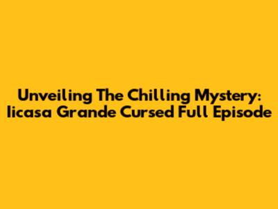 Unveiling The Chilling Mystery: Iicasa Grande Cursed Full Episode