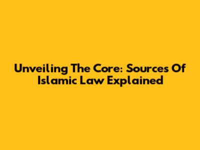 Unveiling The Core: Sources Of Islamic Law Explained