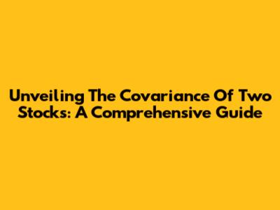 Unveiling The Covariance Of Two Stocks: A Comprehensive Guide