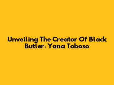 Unveiling The Creator Of Black Butler: Yana Toboso