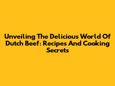 Unveiling The Delicious World Of Dutch Beef: Recipes And Cooking Secrets
