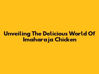 Unveiling The Delicious World Of Imaharaja Chicken