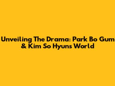 Unveiling The Drama: Park Bo Gum & Kim So Hyun's World