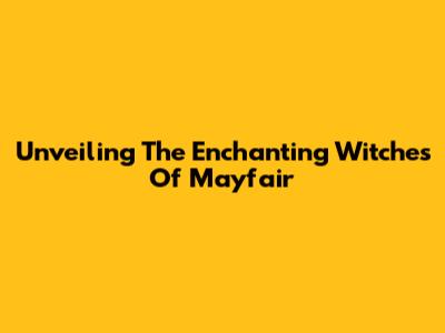 Unveiling The Enchanting Witches Of Mayfair