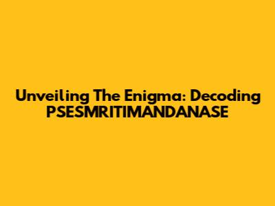 Unveiling The Enigma: Decoding PSESMRITIMANDANASE