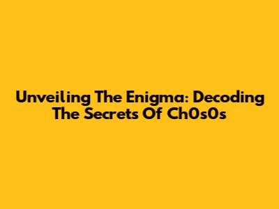 Unveiling The Enigma: Decoding The Secrets Of Ch0s0s