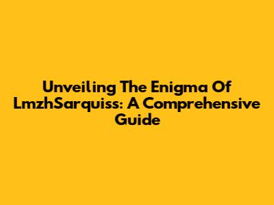 Unveiling The Enigma Of LmzhSarquiss: A Comprehensive Guide